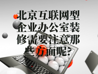 北京互联网型企业办公室装修需要注意那些方面呢?